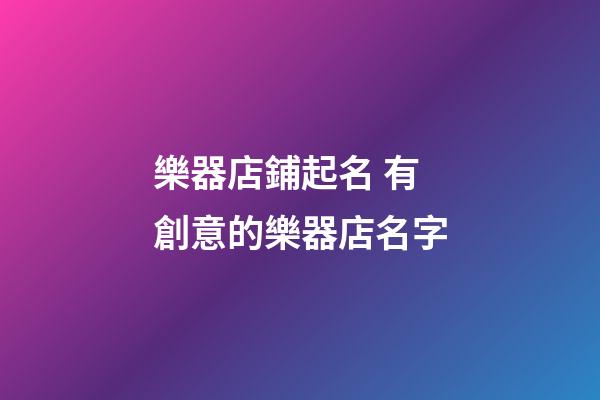 樂器店鋪起名 有創意的樂器店名字-第1張-店鋪起名-玄機派